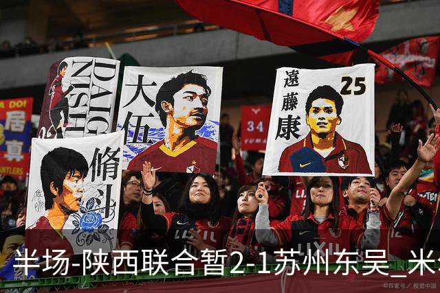 半场-陕西联合暂2-1苏州东吴 米尔扎提破旧主，陕西3分钟2球反超